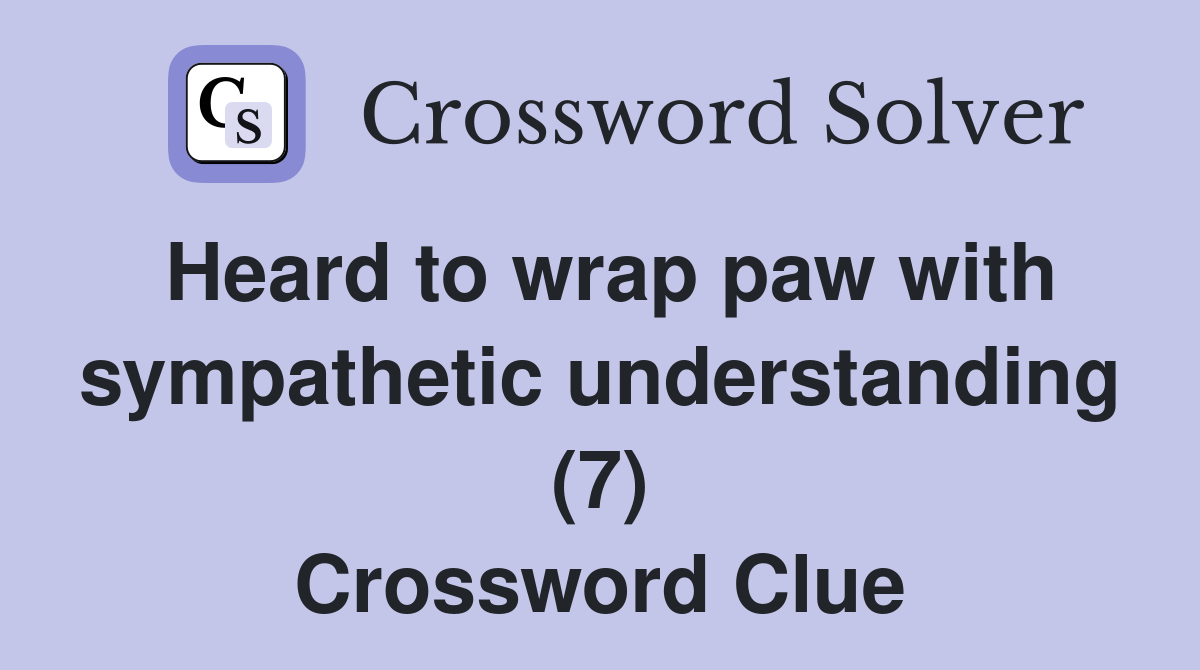 Heard to wrap paw with sympathetic understanding (7) Crossword Clue